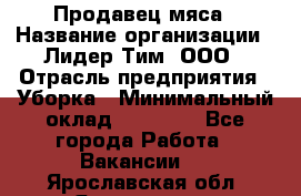 Продавец мяса › Название организации ­ Лидер Тим, ООО › Отрасль предприятия ­ Уборка › Минимальный оклад ­ 28 200 - Все города Работа » Вакансии   . Ярославская обл.,Ярославль г.